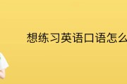 练习英语口语(如何学习英语口语)