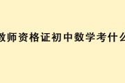 初中数学教资笔试考什么(初中数学教资)