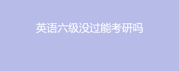 英语六级水平考研能考多少分_英语六级水平考研能考多少分及格