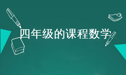 小学四年级数学课程(小学四年级数学课程大纲)