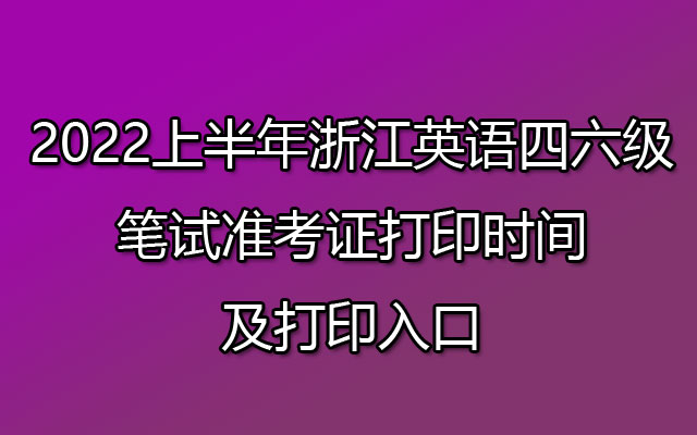 关于英语六级准考证打印入口官网2022浙江的信息