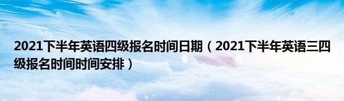 2021年下半年英语四级什么时候报名(2021年下半年四级英语报名时间)